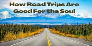 How Road Trips Are Good For the Soul
